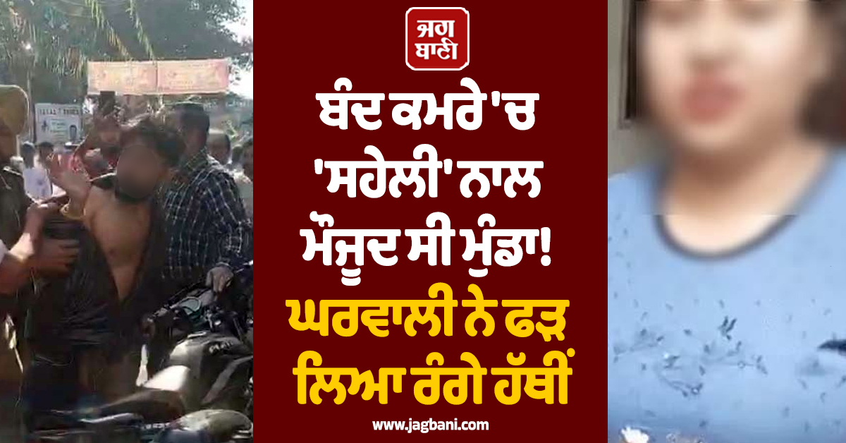 Punjab: ਬੰਦ ਕਮਰੇ 'ਚ 'ਸਹੇਲੀ' ਨਾਲ ਮੌਜੂਦ ਸੀ ਮੁੰਡਾ! ਘਰਵਾਲੀ ਨੇ ਫੜ ਲਿਆ ਰੰਗੇ ਹੱਥੀਂ