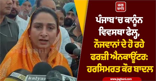 harsimrat kaur badal said law and order failed in punjab