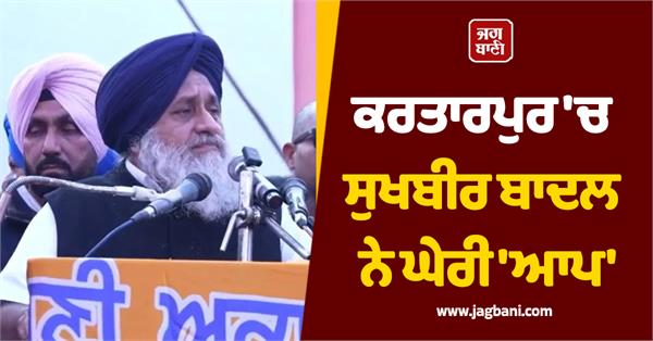 sukhbir badal besieges aap in kartarpur