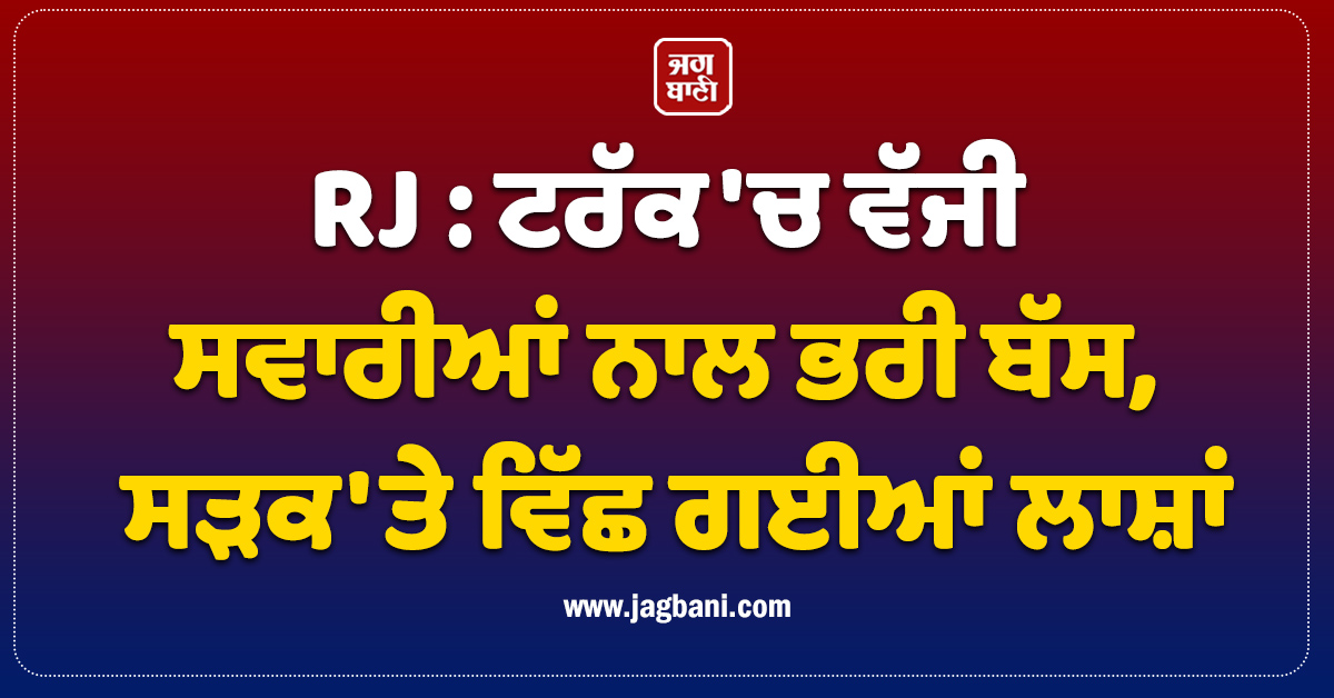 RJ : ਟਰੱਕ ''ਚ ਵੱਜੀ ਸਵਾਰੀਆਂ ਨਾਲ ਭਰੀ ਬੱਸ, ਸੜਕ ''ਤੇ ਵਿੱਛ ਗਈਆਂ ਲਾਸ਼ਾਂ ; ਪਿਆ ਚੀਕ-ਚਿਹਾੜਾ