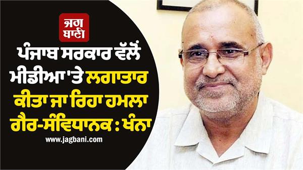 punjab government  s continuous attack on media is unconstitutional  khanna