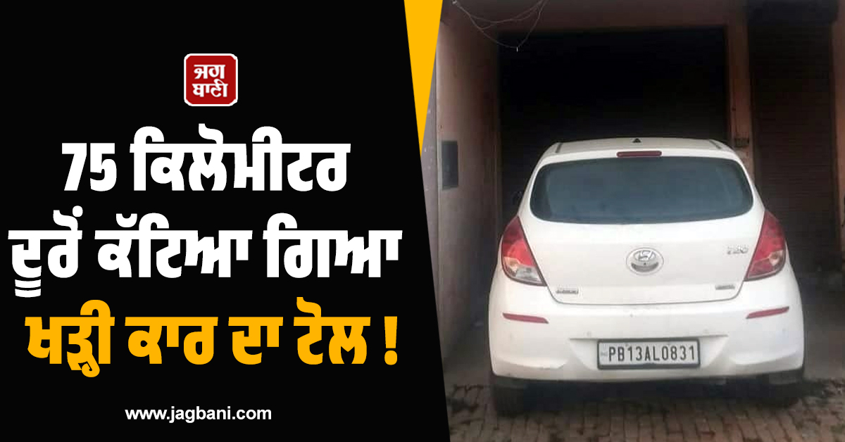 75 ਕਿਲੋਮੀਟਰ ਦੂਰੋਂ ਕੱਟਿਆ ਗਿਆ ਖੜ੍ਹੀ ਕਾਰ ਦਾ ਟੋਲ ! ਹੱਕਾ-ਬੱਕਾ ਰਹਿ ਗਿਆ ਮਾਲਕ