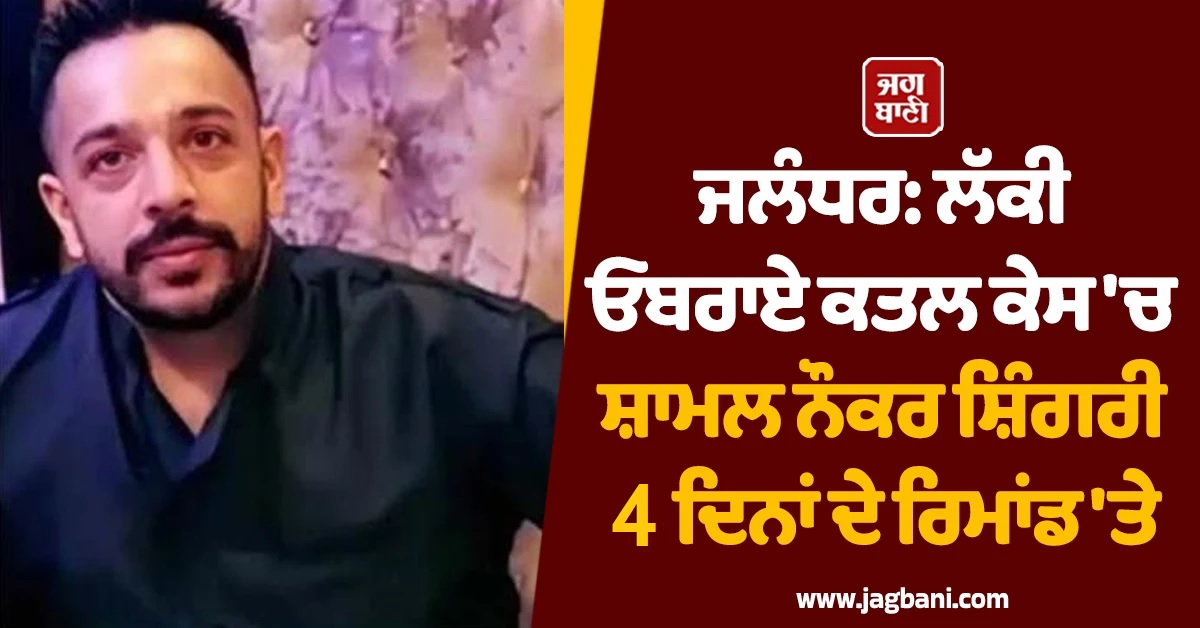 ਜਲੰਧਰ: ਲੱਕੀ ਓਬਰਾਏ ਕਤਲ ਕੇਸ 'ਚ ਸ਼ਾਮਲ ਨੌਕਰ ਸ਼ਿੰਗਰੀ 4 ਦਿਨਾਂ ਦੇ ਰਿਮਾਂਡ 'ਤੇ