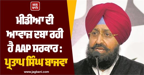 aap government is suppressing the voice of the media bajwa