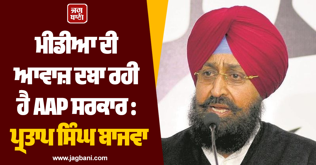 ਮੀਡੀਆ ਦੀ ਆਵਾਜ਼ ਦਬਾ ਰਹੀ ਹੈ AAP ਸਰਕਾਰ : ਪ੍ਰਤਾਪ ਸਿੰਘ ਬਾਜਵਾ