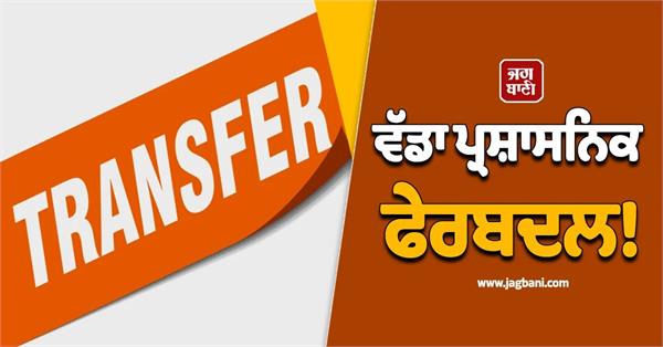 big administrative reshuffle  2 ias and 40 pcs officers transferred