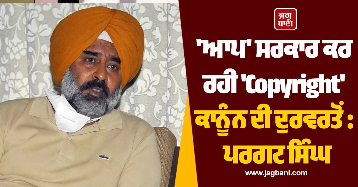 ''ਆਪ'' ਸਰਕਾਰ ਕਰ ਰਹੀ ''Copyright'' ਕਾਨੂੰਨ ਦੀ ਦੁਰਵਰਤੋਂ : ਪਰਗਟ ਸਿੰਘ