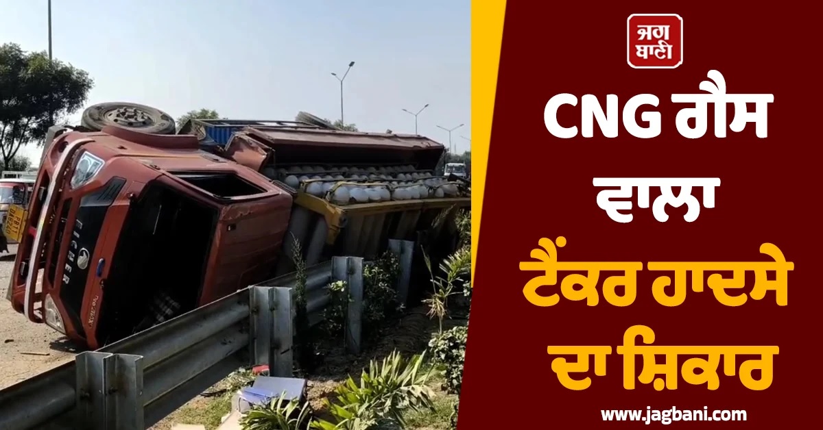 CNG ਗੈਸ ਵਾਲਾ ਟੈਂਕਰ ਹਾਦਸੇ ਦਾ ਸ਼ਿਕਾਰ, ਲੋਕ ਮਦਦ ਦੀ ਥਾਂ ਚੋਰੀ ਕਰ ਲੈ ਗਏ ਮੋਬਾਈਲ ਤੇ ਪਰਸ