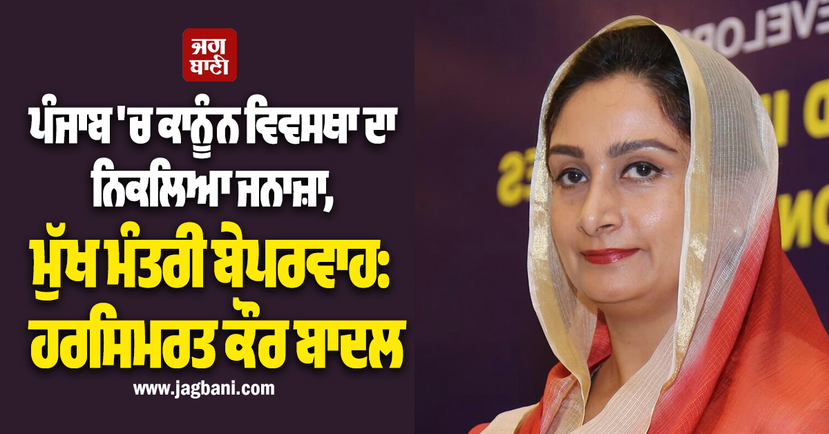 ਪੰਜਾਬ ''ਚ ਕਾਨੂੰਨ ਵਿਵਸਥਾ ਦਾ ਨਿਕਲਿਆ ਜਨਾਜ਼ਾ, ਮੁੱਖ ਮੰਤਰੀ ਬੇਪਰਵਾਹ: ਹਰਸਿਮਰਤ ਕੌਰ ਬਾਦਲ