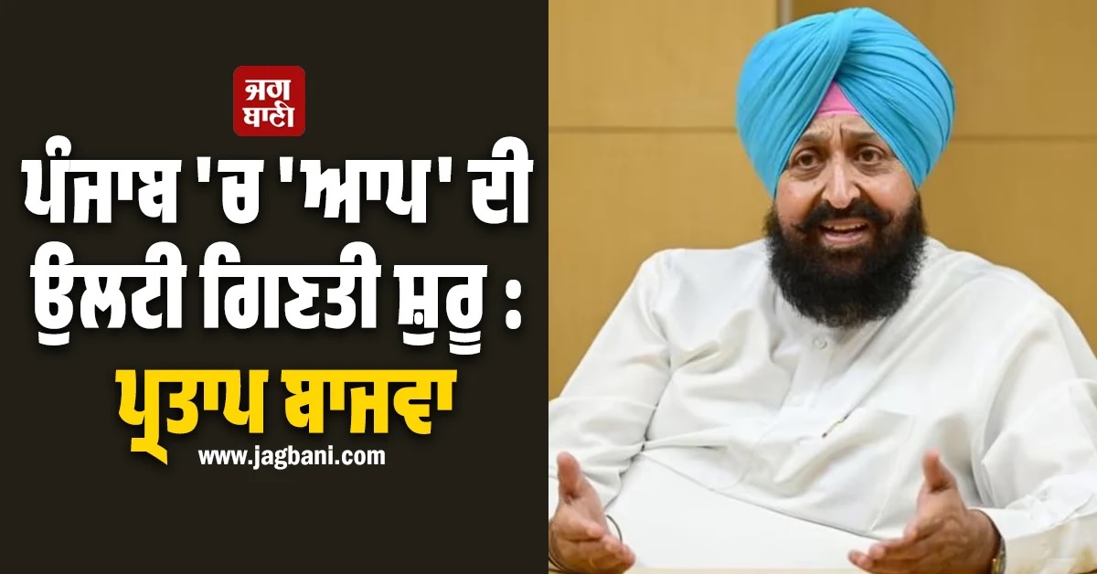 ਪੰਜਾਬ ''ਚ ''ਆਪ'' ਦੀ ਉਲਟੀ ਗਿਣਤੀ ਸ਼ੁਰੂ : ਪ੍ਰਤਾਪ ਬਾਜਵਾ