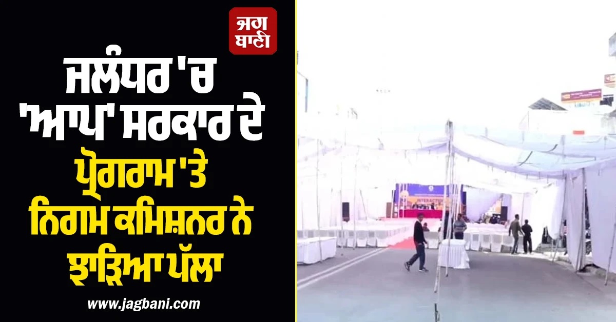 'ਮੈਨੂੰ ਨ੍ਹੀਂ ਪਤਾ ਤੁਸੀਂ...', ਜਲੰਧਰ 'ਚ 'ਆਪ' ਸਰਕਾਰ ਦੇ ਪ੍ਰੋਗਰਾਮ 'ਤੇ ਨਿਗਮ ਕਮਿਸ਼ਨਰ ਨੇ ਝਾੜਿਆ ਪੱਲਾ