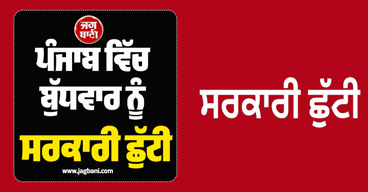 ਪੰਜਾਬ ਵਿੱਚ ਬੁੱਧਵਾਰ ਨੂੰ ਸਰਕਾਰੀ ਛੁੱਟੀ, ਸਕੂਲ ਕਾਲਜ ਤੇ ਸਰਕਾਰੀ ਦਫਤਰ ਰਹਿਣਗੇ ਬੰਦ