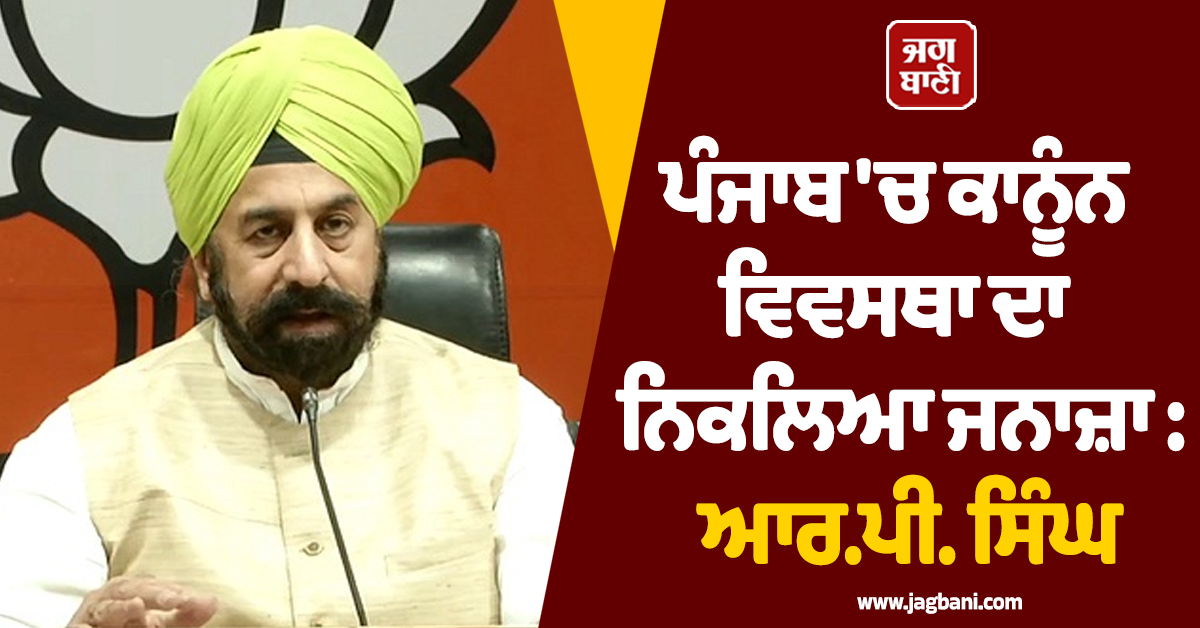 ਪੰਜਾਬ ''ਚ ਕਾਨੂੰਨ ਵਿਵਸਥਾ ਦਾ ਨਿਕਲਿਆ ਜਨਾਜ਼ਾ : ਆਰ.ਪੀ. ਸਿੰਘ