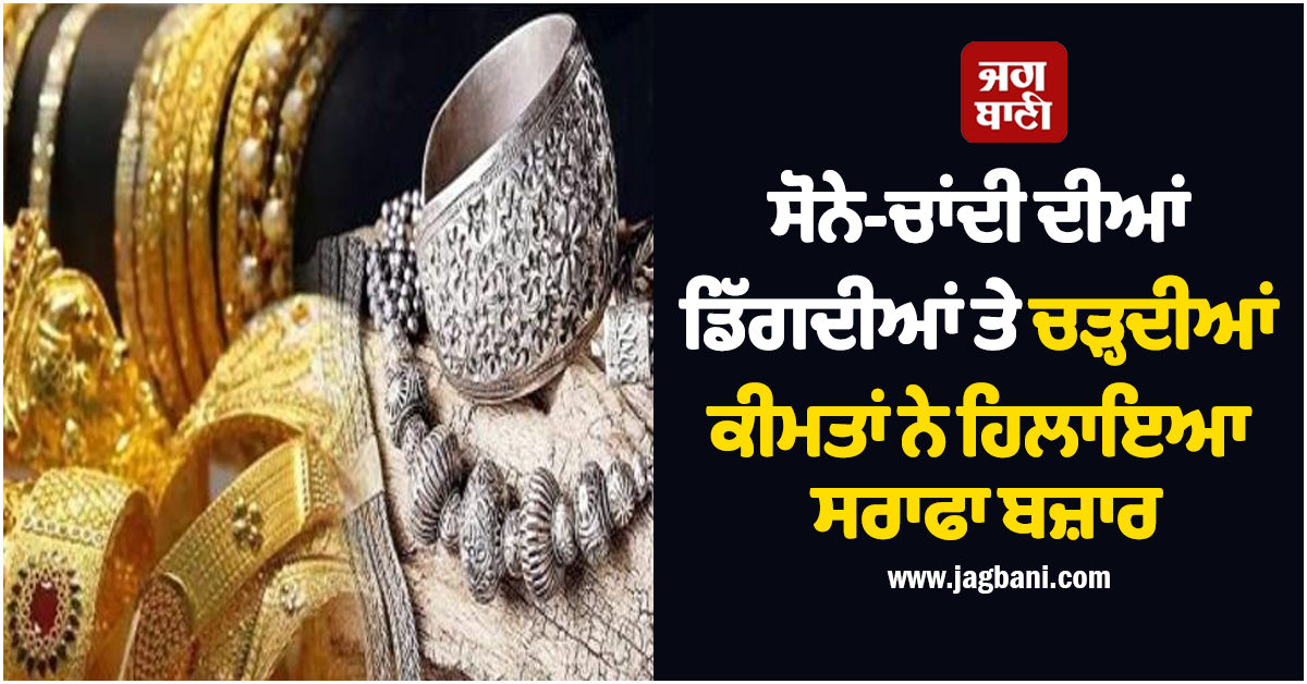 ਸੋਨੇ-ਚਾਂਦੀ ਦੀਆਂ ਡਿੱਗਦੀਆਂ ਤੇ ਚੜ੍ਹਦੀਆਂ ਕੀਮਤਾਂ ਨੇ ਹਿਲਾਇਆ ਸਰਾਫਾ ਬਜ਼ਾਰ, ਨਿਵੇਸ਼ਕ ਤੇ ਲੋਕ ਕੰਨੀ ਕਤਰਾਉਣ ਲੱਗੇ