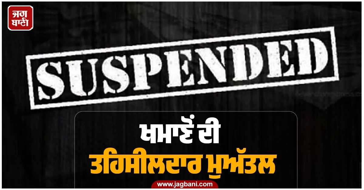 ਖਮਾਣੋਂ ਦੀ ਤਹਿਸੀਲਦਾਰ ਰਮਨਦੀਪ ਕੌਰ ਤੁਰੰਤ ਪ੍ਰਭਾਵ ਨਾਲ ਮੁਅੱਤਲ