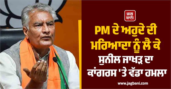 sunil jakhar  s big attack on congress over the dignity of the post of pm