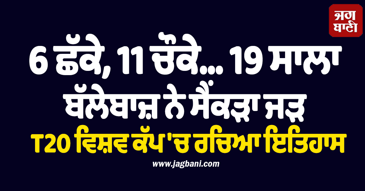 6 ਛੱਕੇ, 11 ਚੌਕੇ... 19 ਸਾਲਾ ਬੱਲੇਬਾਜ਼ ਨੇ ਸੈਂਕੜਾ ਜੜ T20 ਵਿਸ਼ਵ ਕੱਪ 'ਚ ਰਚਿਆ ਇਤਿਹਾਸ
