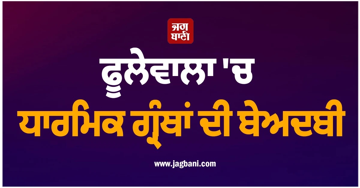 ਫੂਲੇਵਾਲਾ ''ਚ ਧਾਰਮਿਕ ਗ੍ਰੰਥਾਂ ਦੀ ਬੇਅਦਬੀ