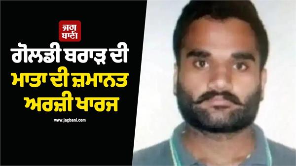 goldie brar  s mother  s bail application rejected