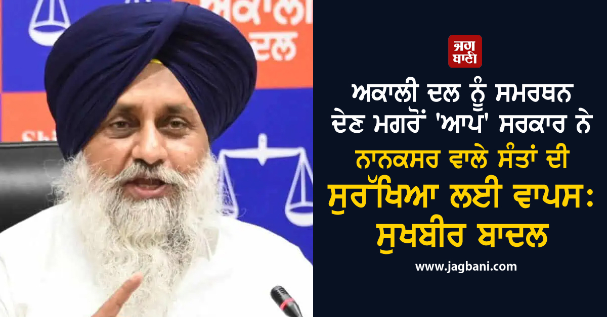 ਅਕਾਲੀ ਦਲ ਨੂੰ ਸਮਰਥਨ ਦੇਣ ਮਗਰੋਂ 'ਆਪ' ਸਰਕਾਰ ਨੇ ਨਾਨਕਸਰ ਵਾਲੇ ਸੰਤਾਂ ਦੀ ਸੁਰੱਖਿਆ ਲਈ ਵਾਪਸ : ਸੁਖਬੀਰ ਬਾਦਲ