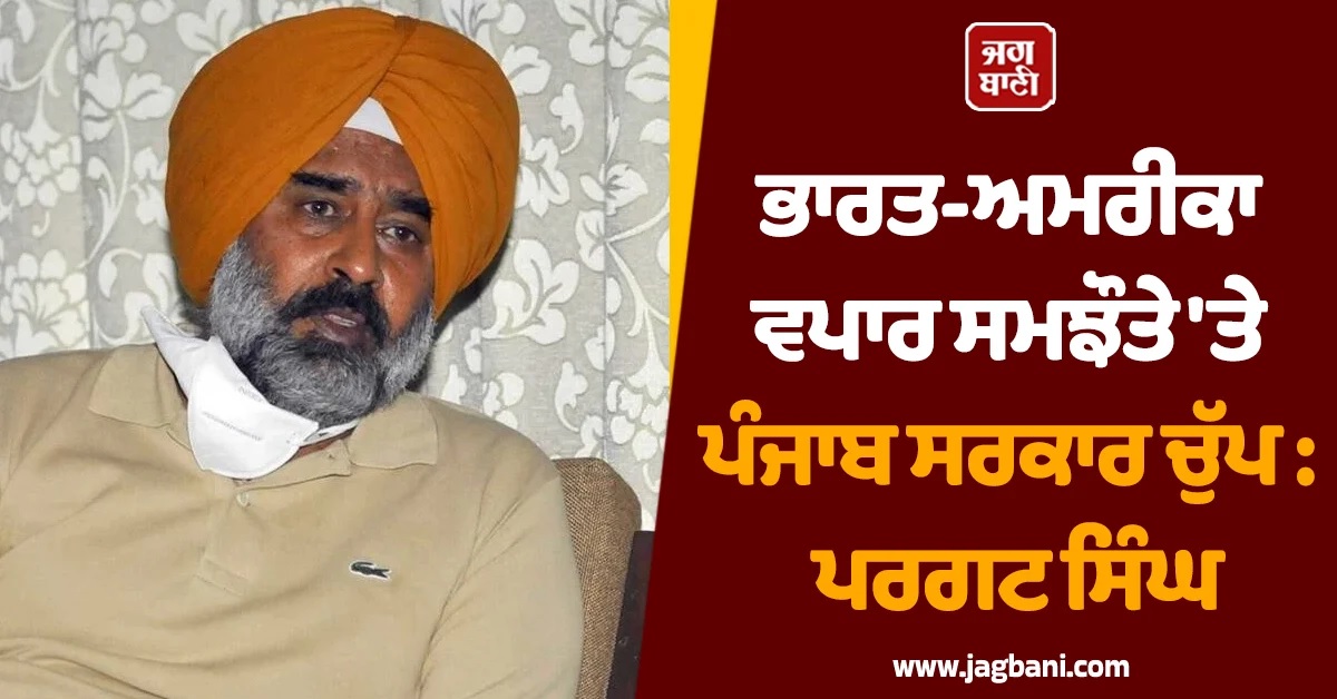 ਭਾਰਤ-ਅਮਰੀਕਾ ਵਪਾਰ ਸਮਝੌਤੇ ''ਤੇ ਪੰਜਾਬ ਸਰਕਾਰ ਚੁੱਪ : ਪਰਗਟ ਸਿੰਘ