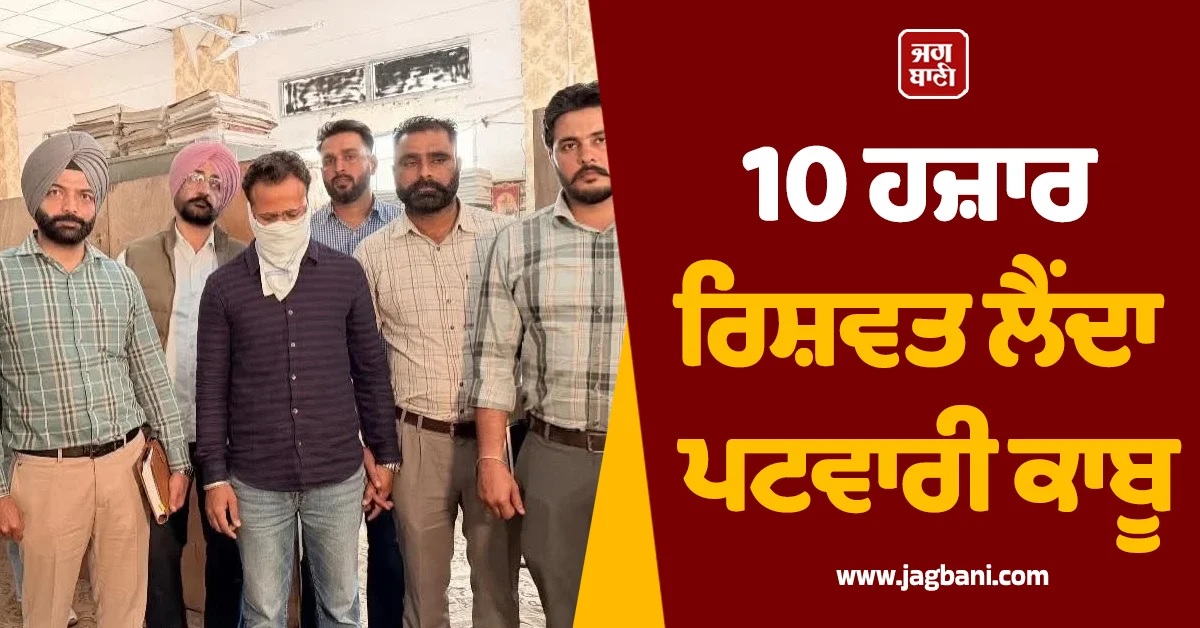 10,000 ਰਿਸ਼ਵਤ ਲੈਂਦਾ ਪਟਵਾਰੀ ਮਨਜੋਤ ਸਿੰਘ ਰੰਗੇ ਹੱਥੀਂ ਕਾਬੂ (Video)