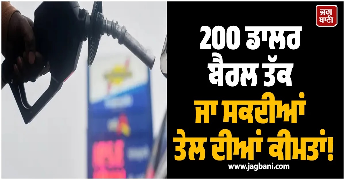 200 ਡਾਲਰ ਬੈਰਲ ਤੱਕ ਜਾ ਸਕਦੀਆਂ ਤੇਲ ਦੀਆਂ ਕੀਮਤਾਂ! ਤਾਜ਼ਾ ਰਿਪੋਰਟ ਨੇ ਵਧਾਈ ਚਿੰਤਾ