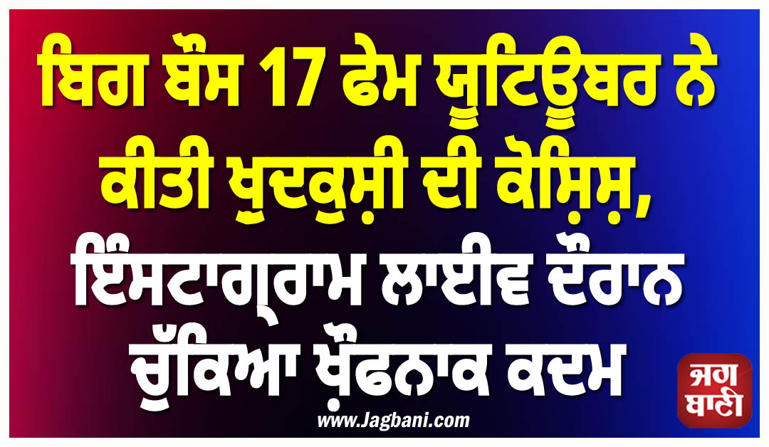 ਬਿਗ ਬੌਸ 17 ਫੇਮ ਯੂਟਿਊਬਰ ਨੇ ਕੀਤੀ ਖ਼ੁਦਕੁਸ਼ੀ ਦੀ ਕੋਸ਼ਿਸ਼, ਇੰਸਟਾਗ੍ਰਾਮ ਲਾਈਵ ਦੌਰਾਨ ਚੁੱਕਿਆ ਖ਼ੌਫਨਾਕ ਕਦਮ