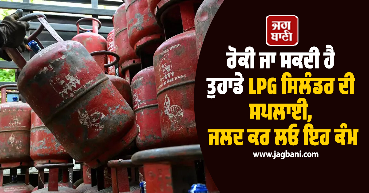 ਰੋਕੀ ਜਾ ਸਕਦੀ ਹੈ ਤੁਹਾਡੇ LPG ਸਿਲੰਡਰ ਦੀ ਸਪਲਾਈ, ਜਲਦ ਕਰ ਲਓ ਇਹ ਕੰਮ