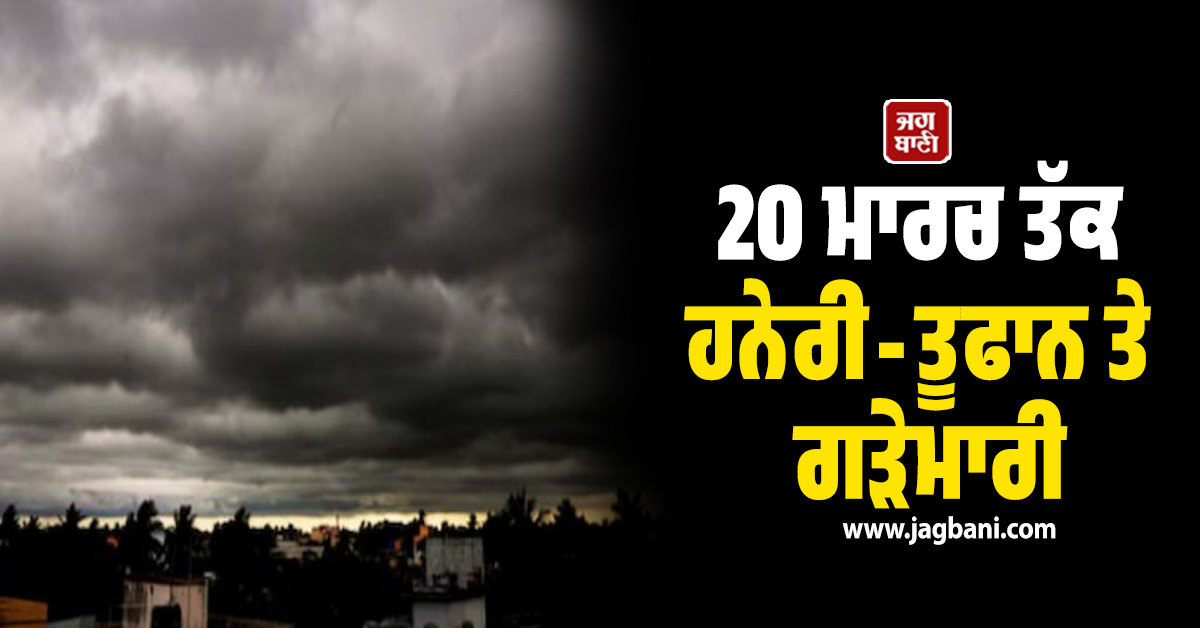 20 ਮਾਰਚ ਤੱਕ ਹਨੇਰੀ-ਤੂਫਾਨ ਤੇ ਗੜੇਮਾਰੀ, ਮੌਸਮ ਵਿਭਾਗ ਦੀ ਪੰਜਾਬ ਲਈ ਚਿਤਾਵਨੀ