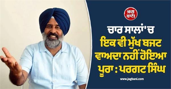 not a single major budget promise has been fulfilled in four years pargat singh