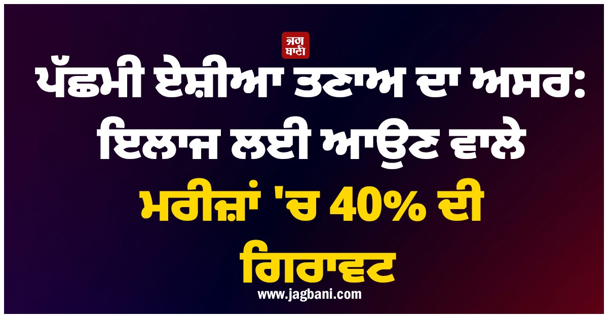 ਪੱਛਮੀ ਏਸ਼ੀਆ ਤਣਾਅ ਦਾ ਅਸਰ: ਇਸ ਸੂਬੇ ''ਚ ਇਲਾਜ ਲਈ ਆਉਣ ਵਾਲੇ ਮਰੀਜ਼ਾਂ ''ਚ 40% ਦੀ ਗਿਰਾਵਟ