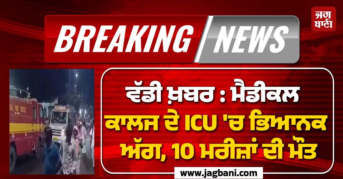 ਵੱਡੀ ਖ਼ਬਰ : ਓਡੀਸ਼ਾ ਦੇ ਮੈਡੀਕਲ ਕਾਲਜ ਦੇ ICU 'ਚ ਭਿਆਨਕ ਅੱਗ, 10 ਮਰੀਜ਼ਾਂ ਦੀ ਮੌਤ