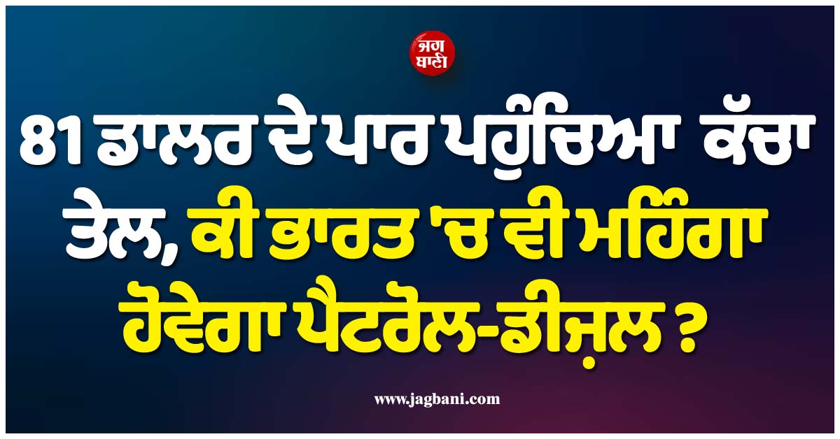 ਮਹਿੰਗਾਈ ਦਾ ਡਰ! 81 ਡਾਲਰ ਦੇ ਪਾਰ ਪਹੁੰਚਿਆ ਕੱਚਾ ਤੇਲ, ਕੀ ਭਾਰਤ ''ਚ ਵੀ ਮਹਿੰਗਾ ਹੋਵੇਗਾ ਪੈਟਰੋਲ-ਡੀਜ਼ਲ ?