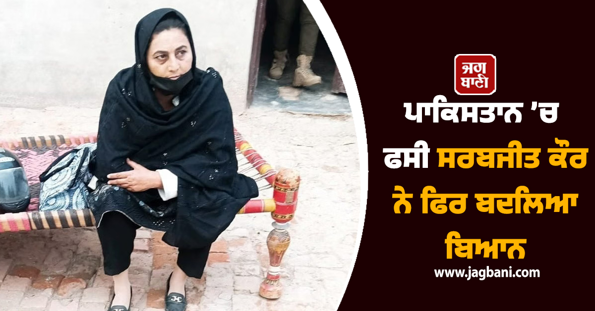 ਪਾਕਿਸਤਾਨ ’ਚ ਫਸੀ ਸਰਬਜੀਤ ਕੌਰ ਨੇ ਫਿਰ ਬਦਲਿਆ ਬਿਆਨ, ‘ਮੈਨੂੰ ਭਾਰਤ ਭੇਜੋ, ਸਾਰਾ ਸੱਚ ਦੱਸਾਂਗੀ’