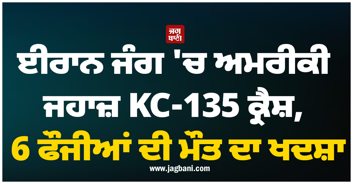 ਈਰਾਨ ਜੰਗ ''ਚ ਅਮਰੀਕੀ ਜਹਾਜ਼ KC-135 ਕ੍ਰੈਸ਼, 6 ਫੌਜੀਆਂ ਦੀ ਮੌਤ ਦਾ ਖਦਸ਼ਾ