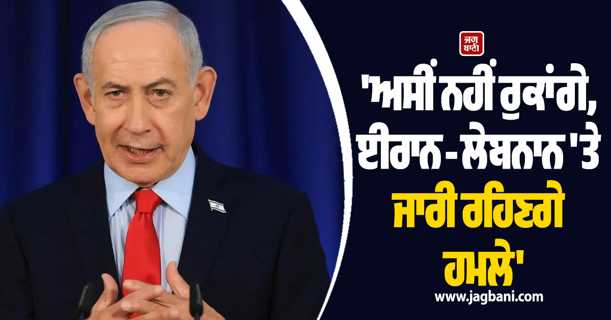 ''ਅਸੀਂ ਨਹੀਂ ਰੁਕਾਂਗੇ, ਈਰਾਨ-ਲੇਬਨਾਨ ''ਤੇ ਜਾਰੀ ਰਹਿਣਗੇ ਹਮਲੇ'', ਟਰੰਪ ਨਾਲ ਗੱਲਬਾਤ ਪਿੱਛੋਂ ਨੇਤਨਯਾਹੂ ਦਾ ਐਲਾਨ