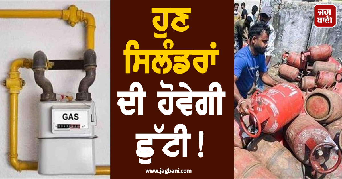 ਹੁਣ ਸਿਲੰਡਰਾਂ ਦੀ ਹੋਵੇਗੀ ਛੁੱਟੀ! ਹਰ ਘਰ ਦੀ ਰਸੋਈ 'ਚ ਪਹੁੰਚੇਗੀ ਪਾਈਪ ਵਾਲੀ ਗੈਸ, ਕੇਂਦਰ ਦਾ ਵੱਡਾ ਫ਼ੈਸਲਾ