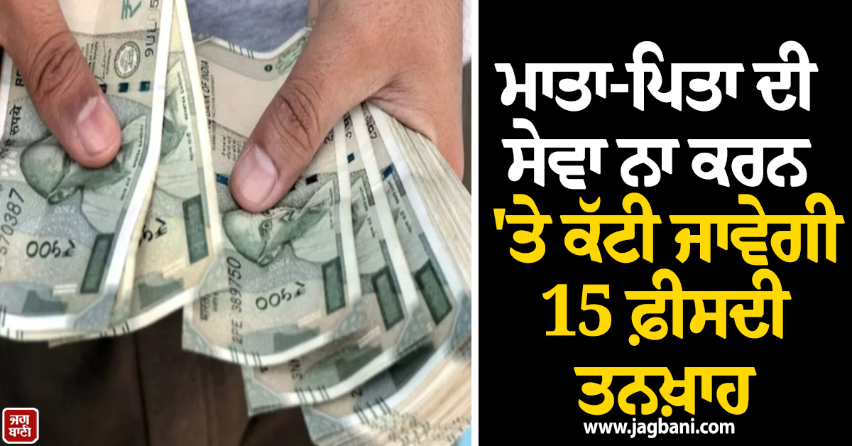 ਮਾਤਾ-ਪਿਤਾ ਦੀ ਸੇਵਾ ਨਾ ਕਰਨ ''ਤੇ ਮੁਲਾਜ਼ਮਾਂ ਦੀ ਕੱਟੀ ਜਾਵੇਗੀ 15 ਫ਼ੀਸਦੀ ਤਨਖ਼ਾਹ, ਸੂਬਾ ਸਰਕਾਰ ਦਾ ਵੱਡਾ ਫੈਸਲਾ