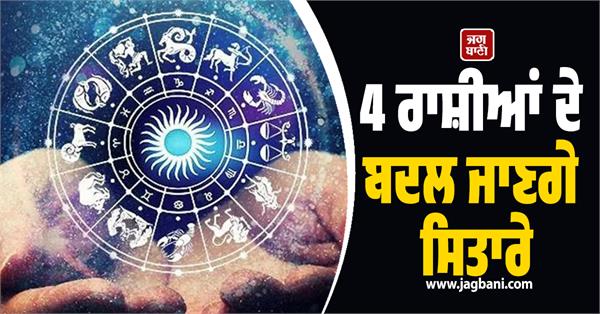the stars of 4 zodiac signs will change 