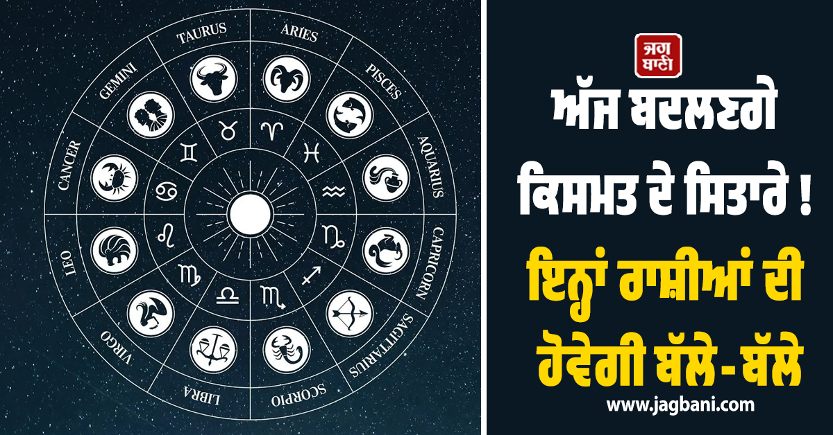 ਅੱਜ ਬਦਲਣਗੇ ਕਿਸਮਤ ਦੇ ਸਿਤਾਰੇ ! ਇਨ੍ਹਾਂ ਰਾਸ਼ੀਆਂ ਦੀ ਹੋਵੇਗੀ ਬੱਲੇ-ਬੱਲੇ, ਨੋਟਾਂ ਦਾ ਵਰ੍ਹੇਗਾ ਮੀਂਹ