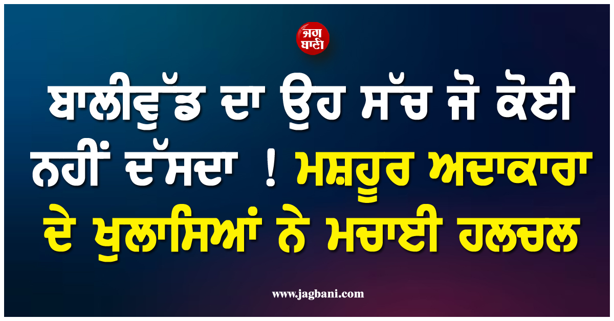 ਬਾਲੀਵੁੱਡ ਦਾ ਉਹ ਸੱਚ ਜੋ ਕੋਈ ਨਹੀਂ ਦੱਸਦਾ ! ਮਸ਼ਹੂਰ ਅਦਾਕਾਰਾ ਦੇ ਖੁਲਾਸਿਆਂ ਨੇ ਮਚਾਈ ਹਲਚਲ