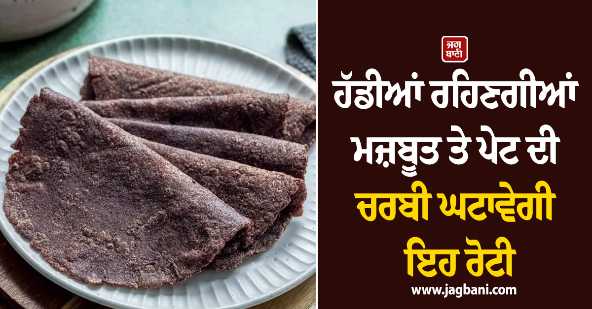 ਹੱਡੀਆਂ ਦੀ ਮਜ਼ਬੂਤੀ ਤੋਂ ਲੈ ਕੇ ਪੇਟ ਦੀ ਚਰਬੀ ਘਟਾਉਣ ਤਕ ਜਾਣੋ ਰਾਗੀ ਰੋਟੀ ਖਾਣ ਦੇ ਫਾਇਦੇ