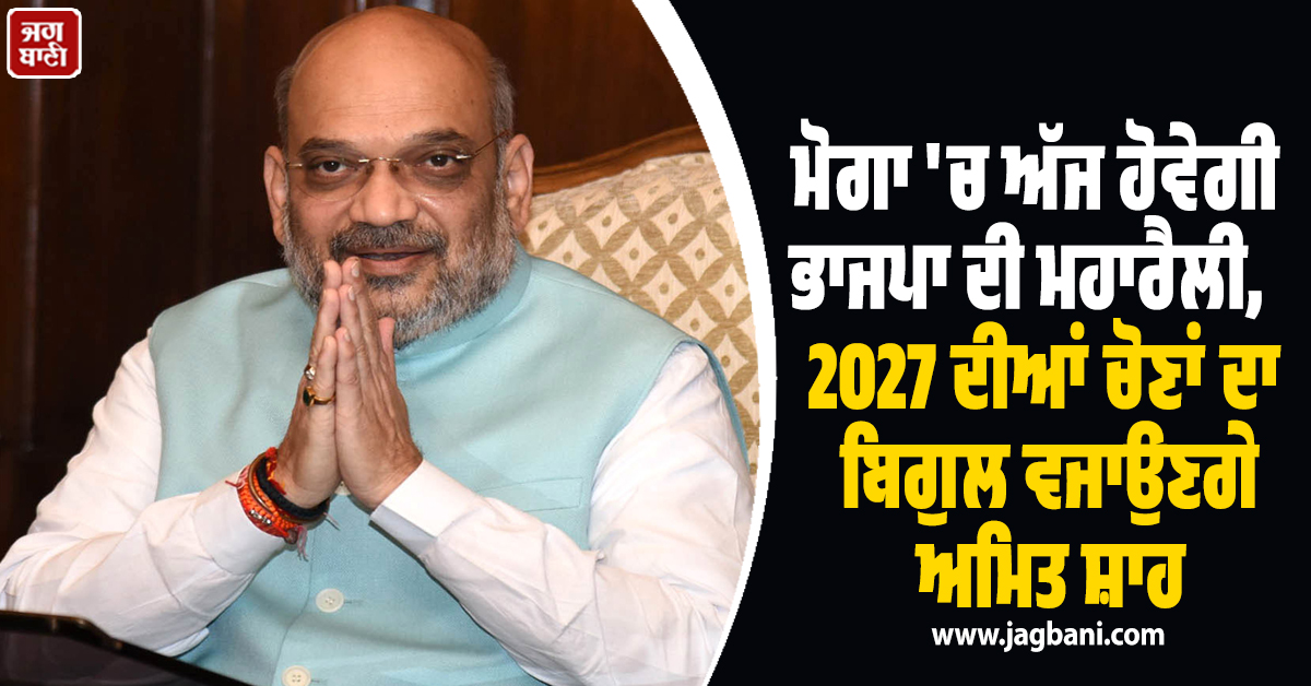 ਮੋਗਾ 'ਚ ਅੱਜ ਹੋਵੇਗੀ ਭਾਜਪਾ ਦੀ ਮਹਾਰੈਲੀ,  2027 ਦੀਆਂ ਚੋਣਾਂ ਦਾ ਬਿਗੁਲ ਵਜਾਉਣਗੇ ਅਮਿਤ ਸ਼ਾਹ