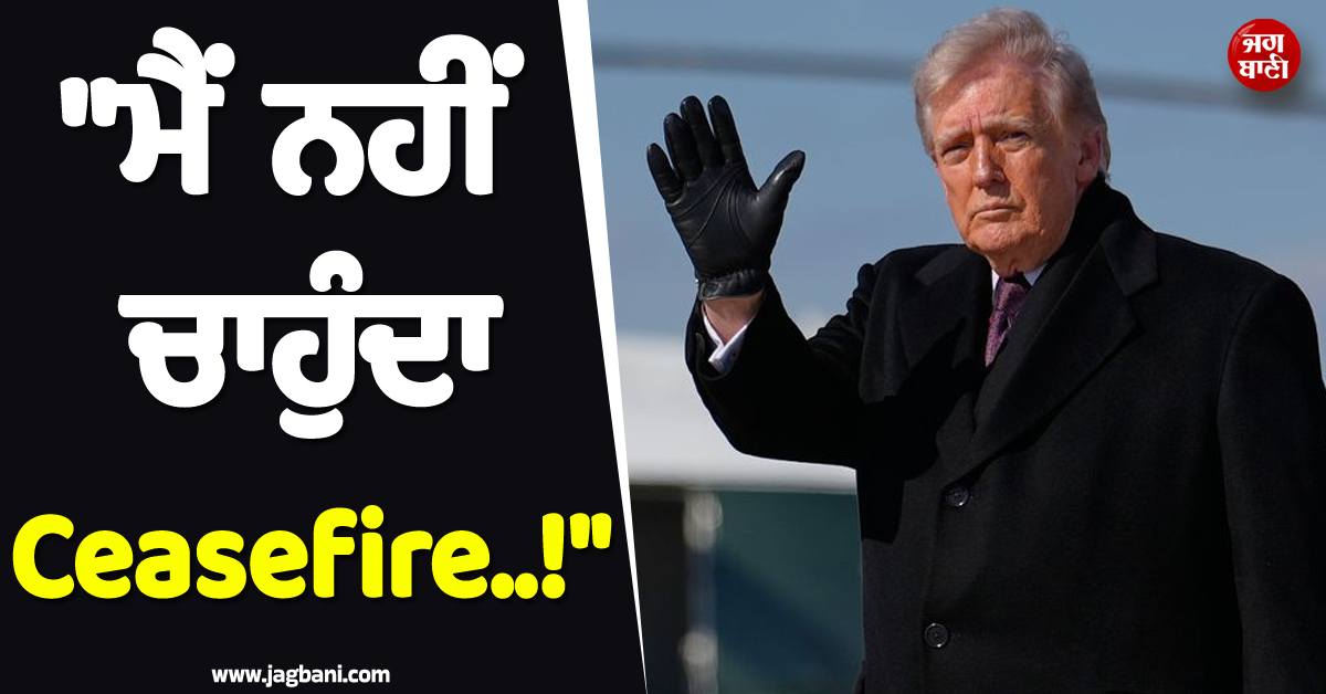 ''''ਮੈਂ ਨਹੀਂ ਚਾਹੁੰਦਾ ਜੰਗਬੰਦੀ..!'''', ਇਰਾਨ ਨਾਲ ਜੰਗ ਵਿਚਾਲੇ ਟਰੰਪ ਨੇ ਦੇ''ਤਾ ਵੱਡਾ ਬਿਆਨ