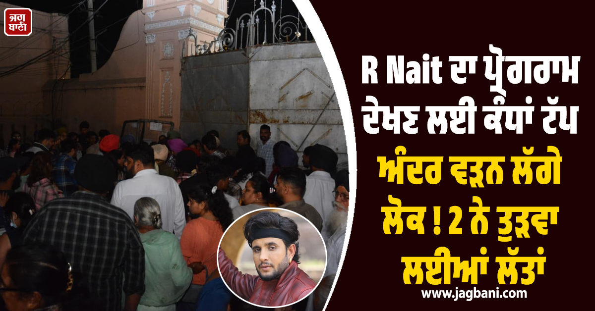 R Nait ਦਾ ਪ੍ਰੋਗਰਾਮ ਦੇਖਣ ਲਈ ਕੰਧਾਂ ਟੱਪ ਅੰਦਰ ਵੜਨ ਲੱਗੇ ਲੋਕ ! 2 ਨੇ ਤੁੜਵਾ ਲਈਆਂ ਲੱਤਾਂ