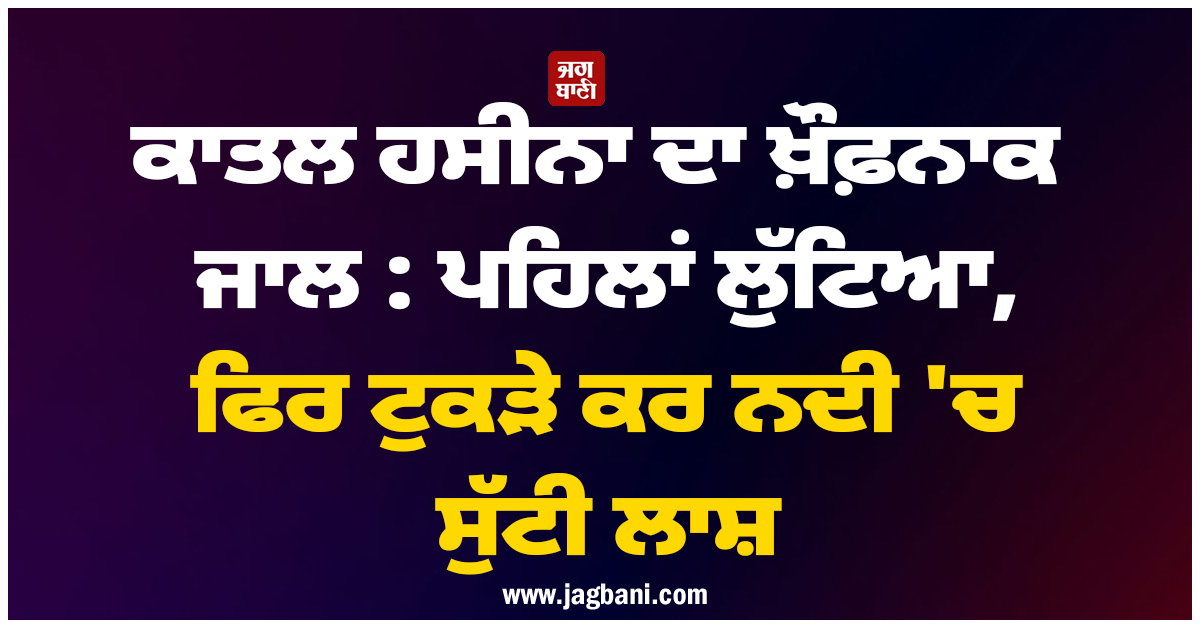 ਕਾਤਲ ਹਸੀਨਾ ਦਾ ਖ਼ੌਫ਼ਨਾਕ ਜਾਲ : ਪਹਿਲਾਂ ਲੁੱਟਿਆ, ਫਿਰ ਟੁਕੜੇ ਕਰ ਨਦੀ ''ਚ ਸੁੱਟੀ ਲਾਸ਼