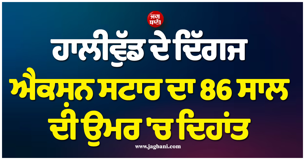 ਹਾਲੀਵੁੱਡ ਦੇ ਦਿੱਗਜ ਐਕਸ਼ਨ ਸਟਾਰ ਦਾ 86 ਸਾਲ ਦੀ ਉਮਰ ''ਚ ਦਿਹਾਂਤ, ਪੂਰੀ ਦੁਨੀਆ ''ਚ ਛਾਈ ਸੋਗ ਦੀ ਲਹਿਰ