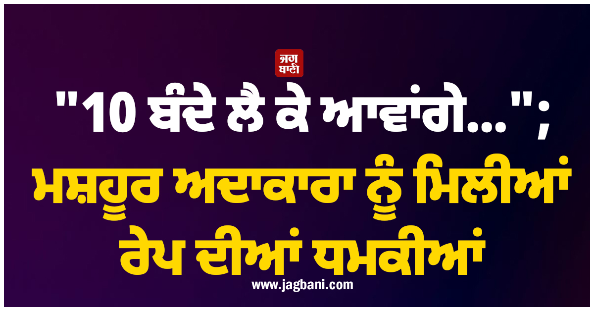 "10 ਬੰਦੇ ਲੈ ਕੇ ਆਵਾਂਗੇ..."; ਮਸ਼ਹੂਰ ਅਦਾਕਾਰਾ ਨੂੰ ਮਿਲੀਆਂ ਰੇਪ ਦੀਆਂ ਧਮਕੀਆਂ, ਸੋਸ਼ਲ ਮੀਡੀਆ ''ਤੇ ਮਚਿਆ ਹੜਕੰਪ