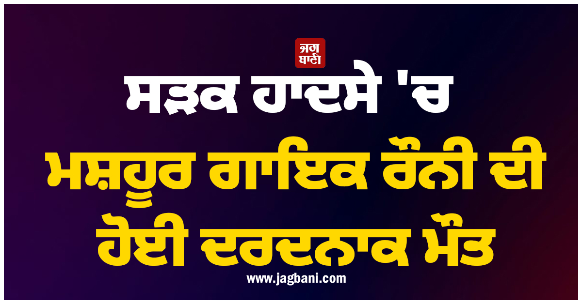 ਸੜਕ ਹਾਦਸੇ ''ਚ ਮਸ਼ਹੂਰ ਗਾਇਕ ਰੌਨੀ ਦੀ ਹੋਈ ਦਰਦਨਾਕ ਮੌਤ, ਮਿਊਜ਼ਿਕ ਇੰਡਸਟਰੀ ''ਚ ਛਾਈ ਸੋਗ ਦੀ ਲਹਿਰ